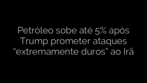 ​Petróleo sobe até 5% após Trump prometer ataques “extremamente duros” ao Irã 
